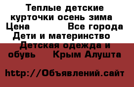 Теплые детские курточки осень-зима › Цена ­ 1 000 - Все города Дети и материнство » Детская одежда и обувь   . Крым,Алушта